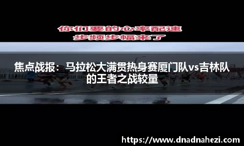焦点战报：马拉松大满贯热身赛厦门队vs吉林队的王者之战较量