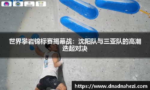 世界攀岩锦标赛揭幕战：沈阳队与三亚队的高潮迭起对决