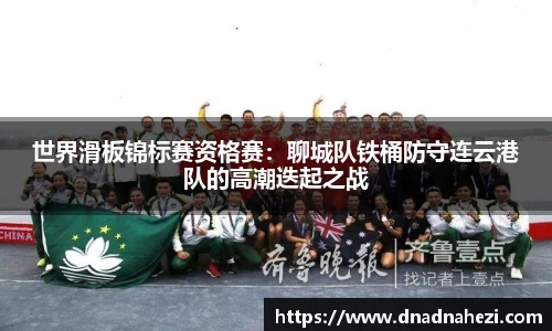 世界滑板锦标赛资格赛：聊城队铁桶防守连云港队的高潮迭起之战