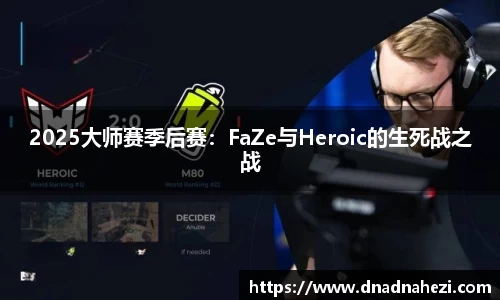 2025大师赛季后赛：FaZe与Heroic的生死战之战